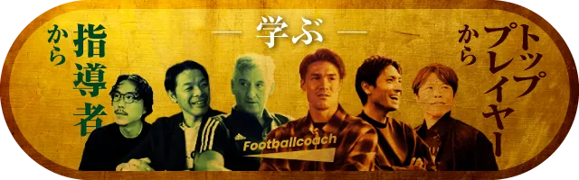 指導者から・トッププレイヤーから学ぶ Footballcoach